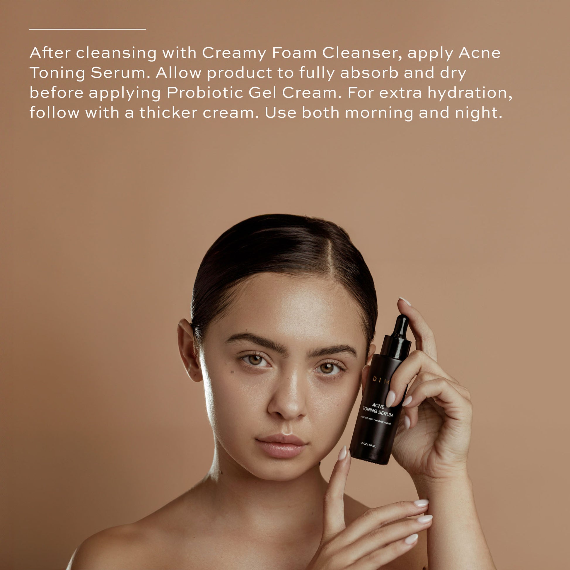 apply creamy foam cleanser, then acne toning serum, then probiotic gel cream