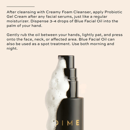 Cleanse with Creamy Foam Cleanser, apply probiotic gel cream, apply blue facial oil