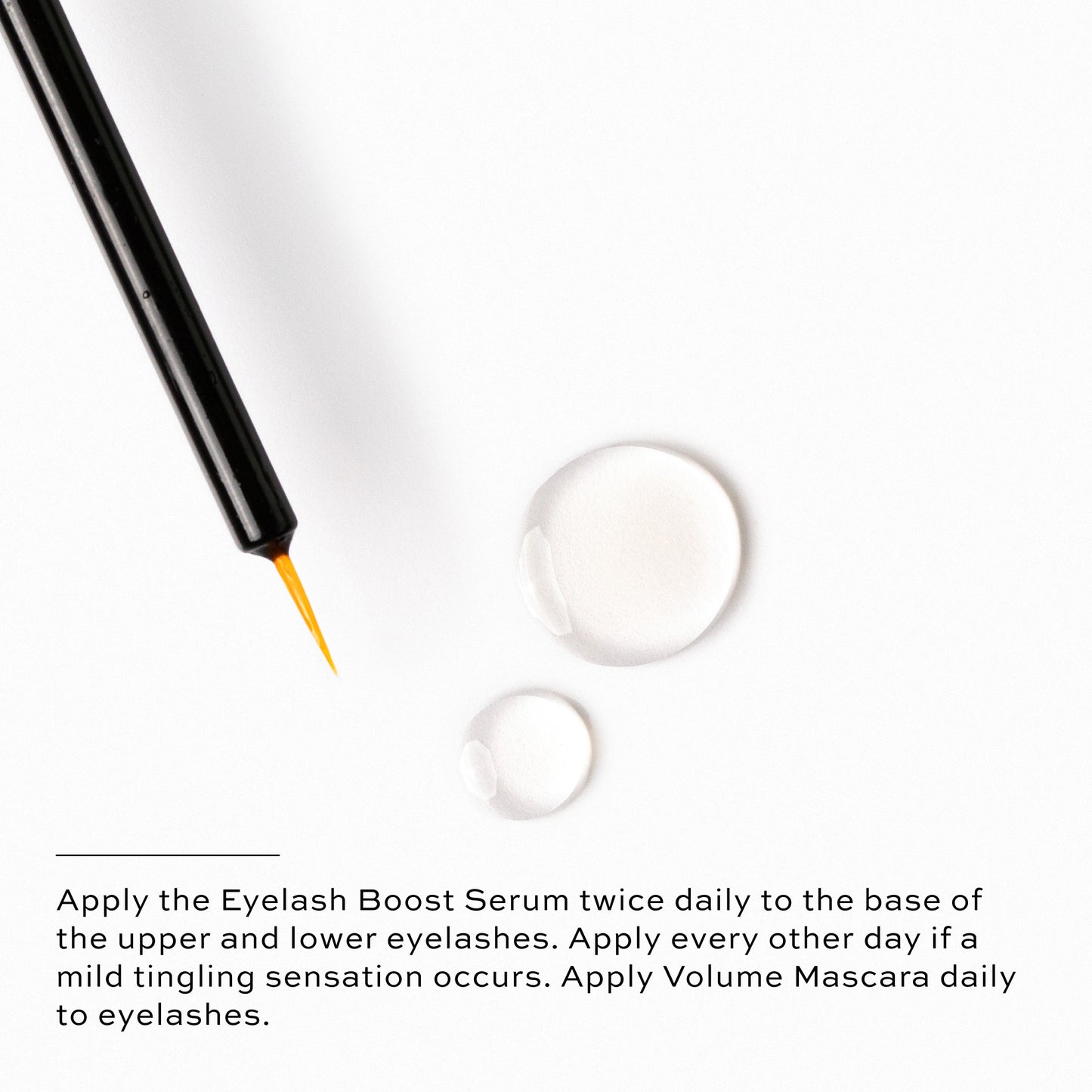 Apply Eyelash Boost Serum twice daily to the base of the upper and lower eyelashes. Apply Volume Mascara daily to eyelashes.